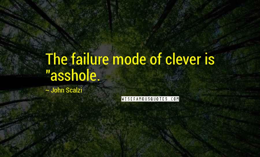 John Scalzi Quotes: The failure mode of clever is "asshole.