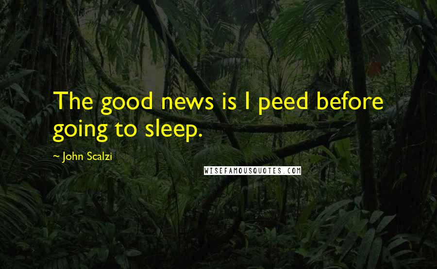 John Scalzi Quotes: The good news is I peed before going to sleep.