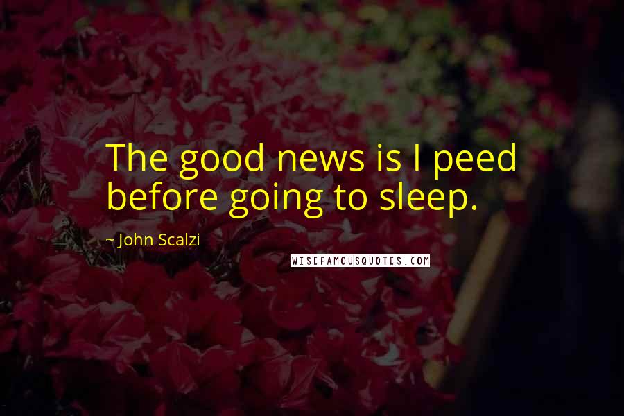 John Scalzi Quotes: The good news is I peed before going to sleep.