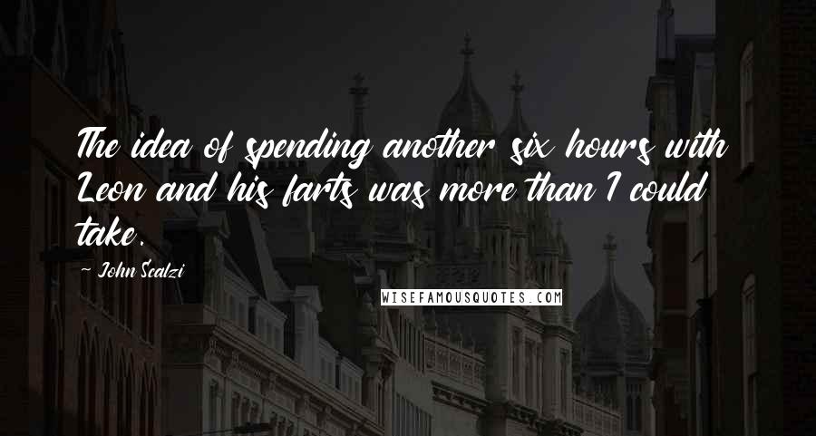 John Scalzi Quotes: The idea of spending another six hours with Leon and his farts was more than I could take.