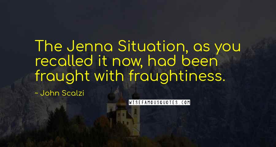 John Scalzi Quotes: The Jenna Situation, as you recalled it now, had been fraught with fraughtiness.