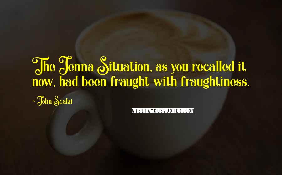 John Scalzi Quotes: The Jenna Situation, as you recalled it now, had been fraught with fraughtiness.