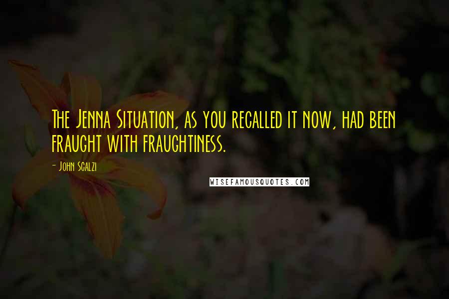 John Scalzi Quotes: The Jenna Situation, as you recalled it now, had been fraught with fraughtiness.