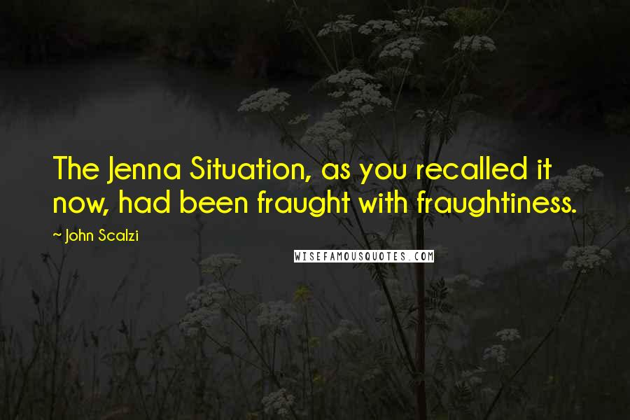 John Scalzi Quotes: The Jenna Situation, as you recalled it now, had been fraught with fraughtiness.