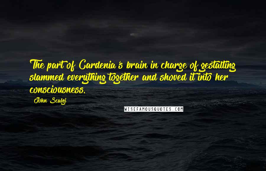 John Scalzi Quotes: The part of Cardenia's brain in charge of gestalting slammed everything together and shoved it into her consciousness.