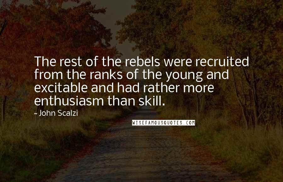 John Scalzi Quotes: The rest of the rebels were recruited from the ranks of the young and excitable and had rather more enthusiasm than skill.