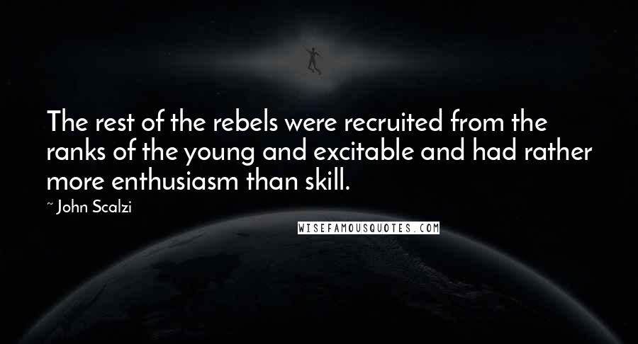 John Scalzi Quotes: The rest of the rebels were recruited from the ranks of the young and excitable and had rather more enthusiasm than skill.