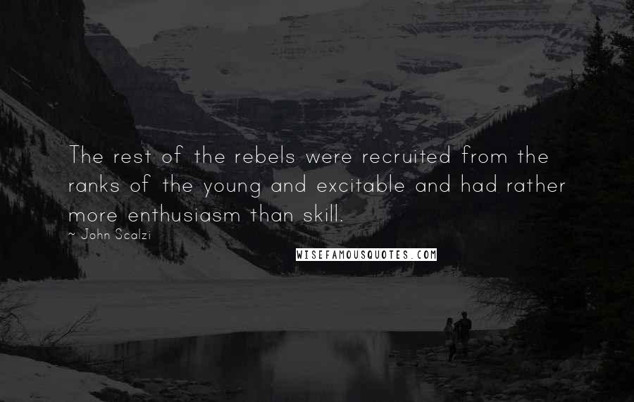 John Scalzi Quotes: The rest of the rebels were recruited from the ranks of the young and excitable and had rather more enthusiasm than skill.