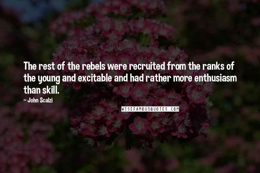 John Scalzi Quotes: The rest of the rebels were recruited from the ranks of the young and excitable and had rather more enthusiasm than skill.