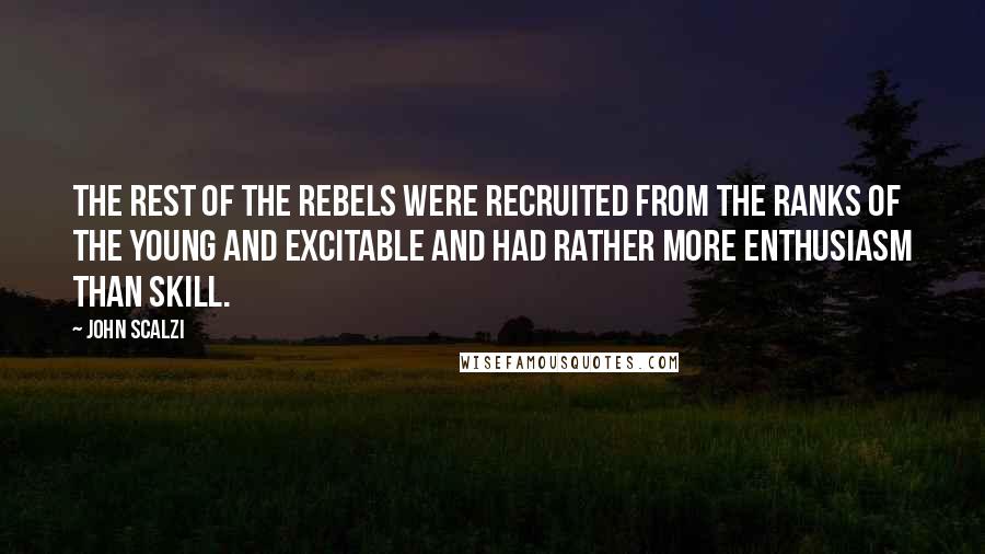 John Scalzi Quotes: The rest of the rebels were recruited from the ranks of the young and excitable and had rather more enthusiasm than skill.