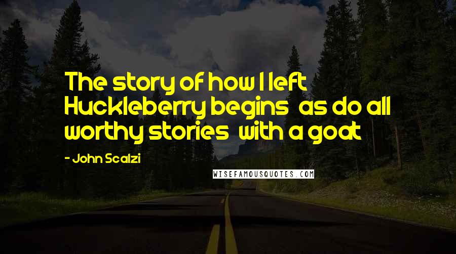 John Scalzi Quotes: The story of how I left Huckleberry begins as do all worthy stories with a goat