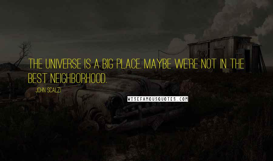 John Scalzi Quotes: The universe is a big place. Maybe we're not in the best neighborhood.