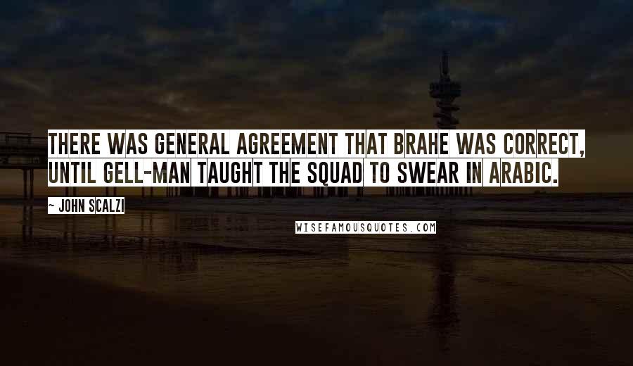 John Scalzi Quotes: There was general agreement that Brahe was correct, until Gell-Man taught the squad to swear in Arabic.