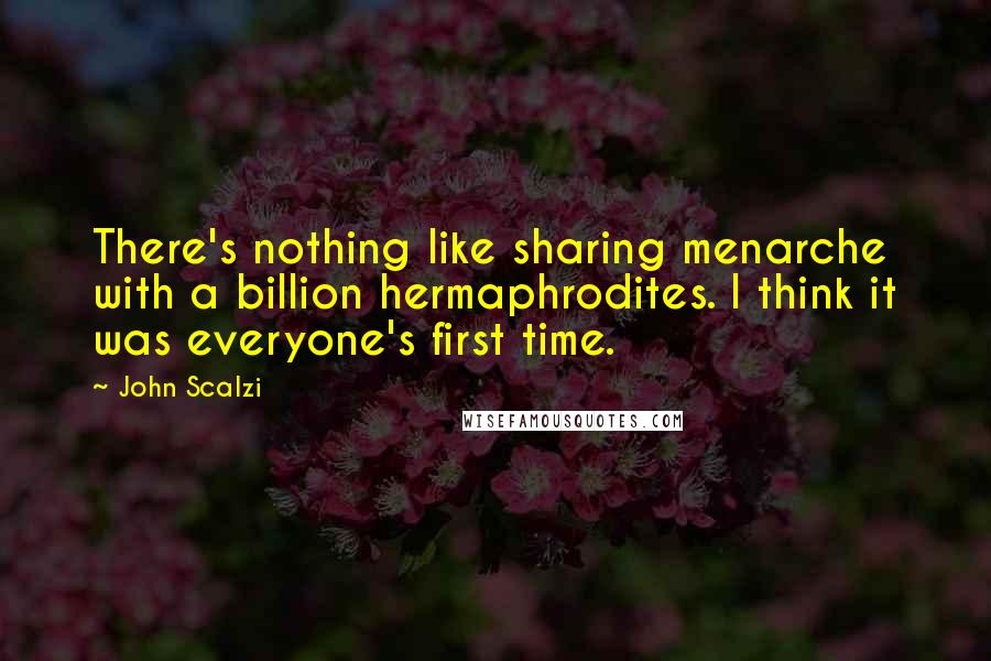 John Scalzi Quotes: There's nothing like sharing menarche with a billion hermaphrodites. I think it was everyone's first time.