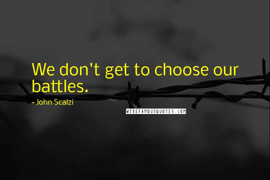 John Scalzi Quotes: We don't get to choose our battles.