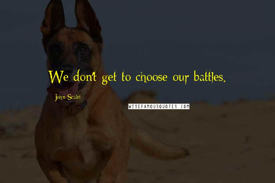 John Scalzi Quotes: We don't get to choose our battles.