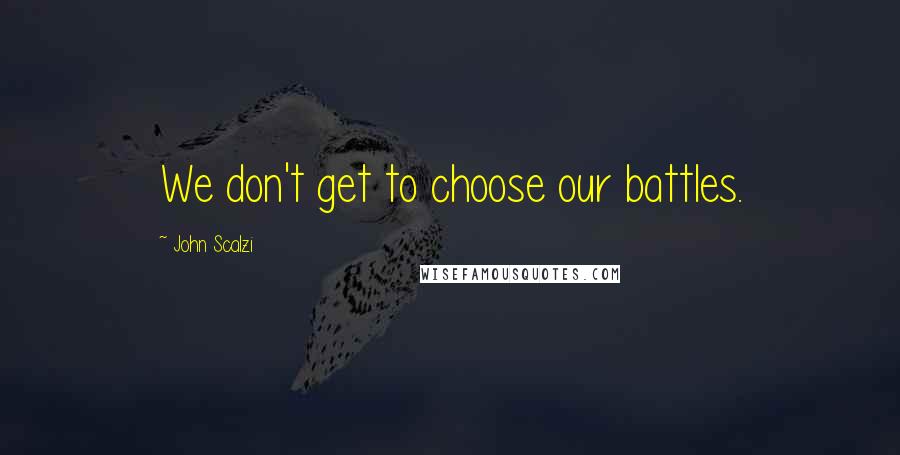 John Scalzi Quotes: We don't get to choose our battles.