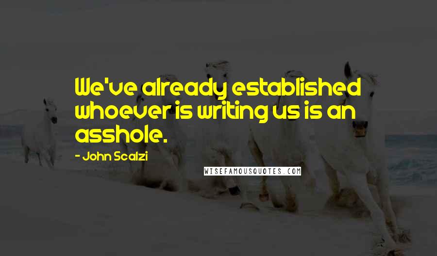 John Scalzi Quotes: We've already established whoever is writing us is an asshole.