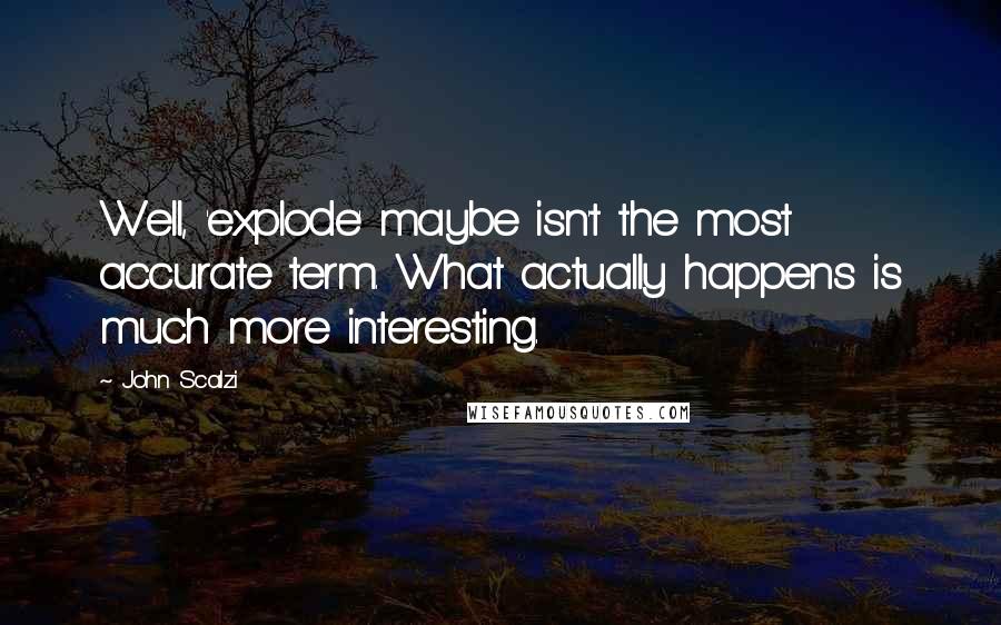 John Scalzi Quotes: Well, 'explode' maybe isn't the most accurate term. What actually happens is much more interesting.