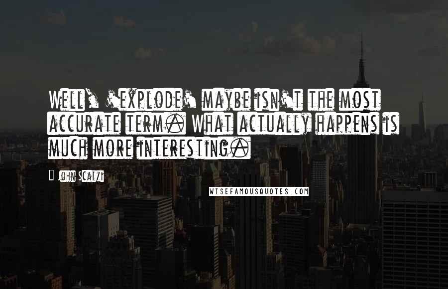 John Scalzi Quotes: Well, 'explode' maybe isn't the most accurate term. What actually happens is much more interesting.