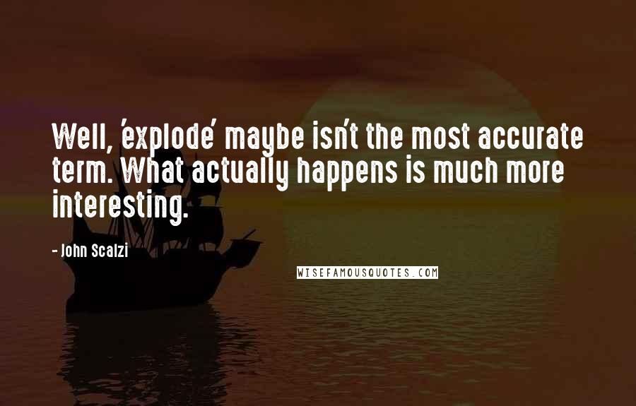 John Scalzi Quotes: Well, 'explode' maybe isn't the most accurate term. What actually happens is much more interesting.