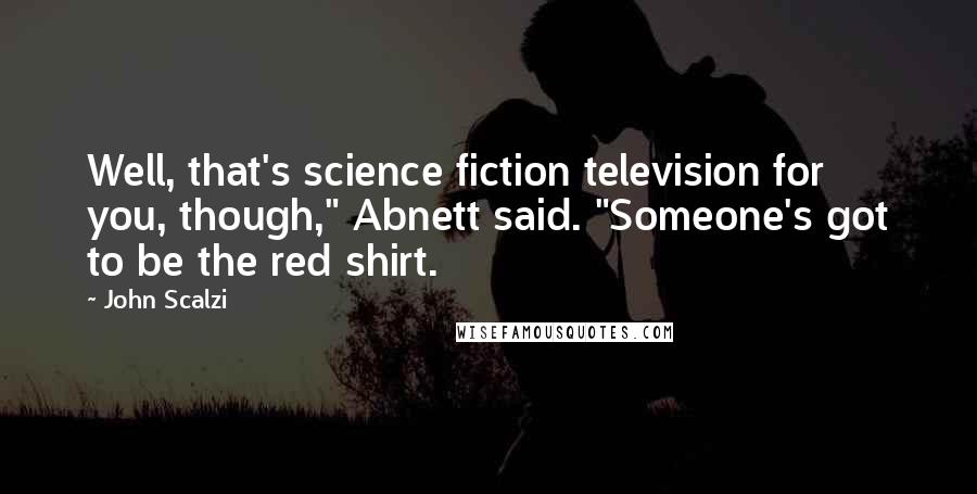John Scalzi Quotes: Well, that's science fiction television for you, though," Abnett said. "Someone's got to be the red shirt.