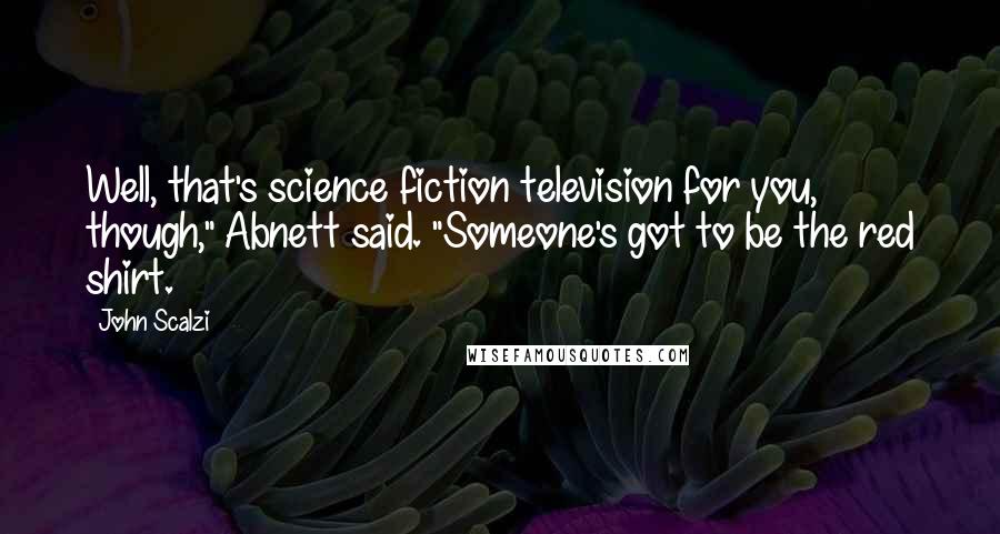 John Scalzi Quotes: Well, that's science fiction television for you, though," Abnett said. "Someone's got to be the red shirt.