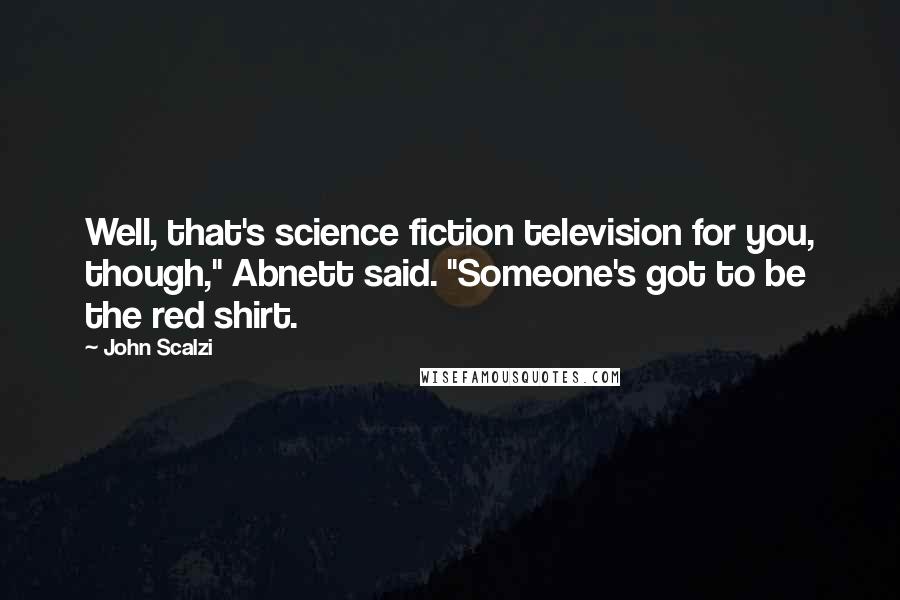 John Scalzi Quotes: Well, that's science fiction television for you, though," Abnett said. "Someone's got to be the red shirt.