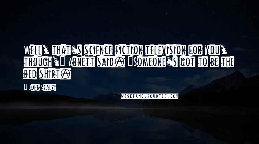 John Scalzi Quotes: Well, that's science fiction television for you, though," Abnett said. "Someone's got to be the red shirt.