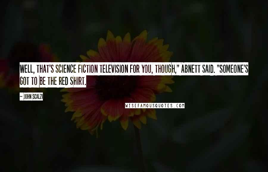 John Scalzi Quotes: Well, that's science fiction television for you, though," Abnett said. "Someone's got to be the red shirt.