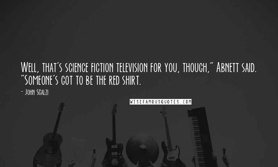 John Scalzi Quotes: Well, that's science fiction television for you, though," Abnett said. "Someone's got to be the red shirt.
