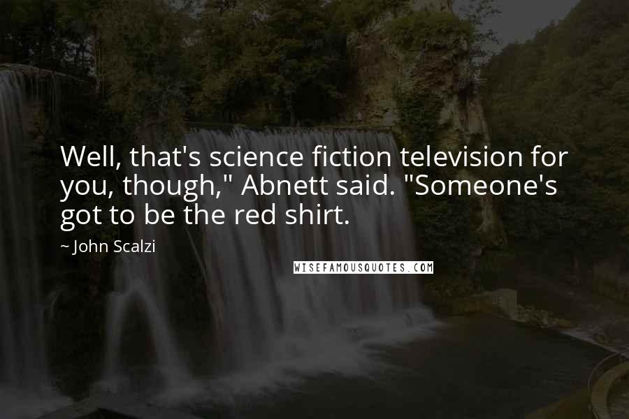 John Scalzi Quotes: Well, that's science fiction television for you, though," Abnett said. "Someone's got to be the red shirt.