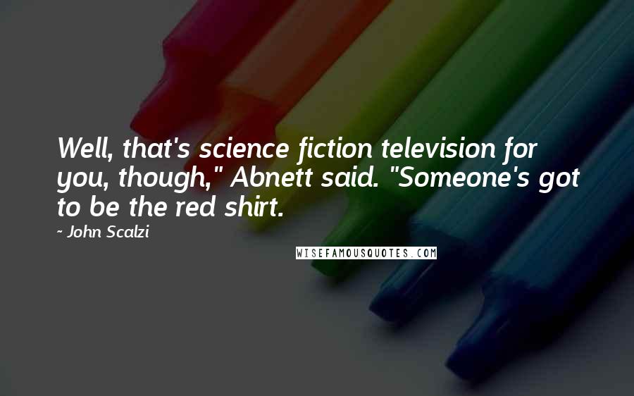 John Scalzi Quotes: Well, that's science fiction television for you, though," Abnett said. "Someone's got to be the red shirt.