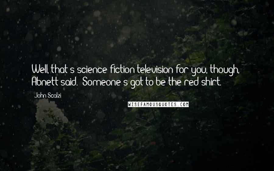 John Scalzi Quotes: Well, that's science fiction television for you, though," Abnett said. "Someone's got to be the red shirt.