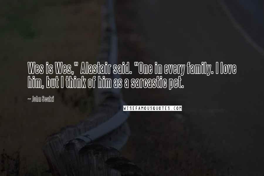 John Scalzi Quotes: Wes is Wes," Alastair said. "One in every family. I love him, but I think of him as a sarcastic pet.