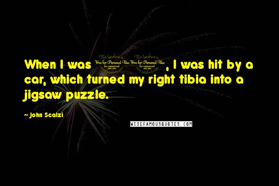 John Scalzi Quotes: When I was 10, I was hit by a car, which turned my right tibia into a jigsaw puzzle.