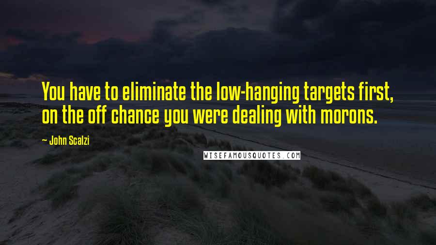 John Scalzi Quotes: You have to eliminate the low-hanging targets first, on the off chance you were dealing with morons.