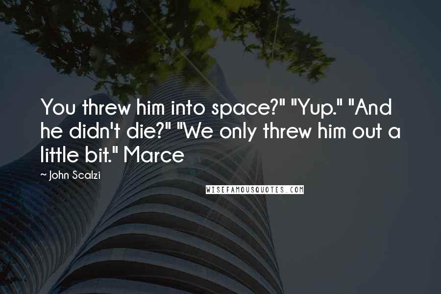 John Scalzi Quotes: You threw him into space?" "Yup." "And he didn't die?" "We only threw him out a little bit." Marce