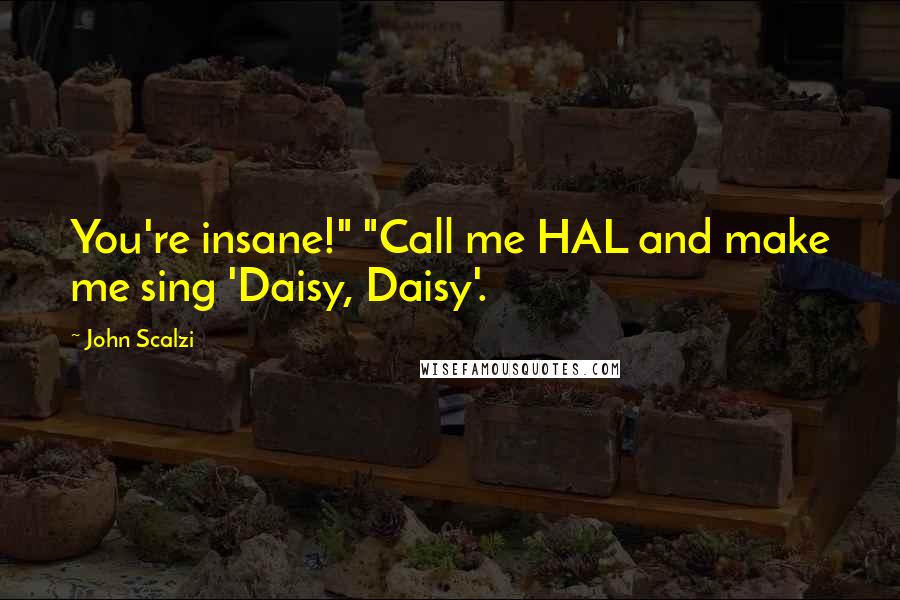 John Scalzi Quotes: You're insane!" "Call me HAL and make me sing 'Daisy, Daisy'.