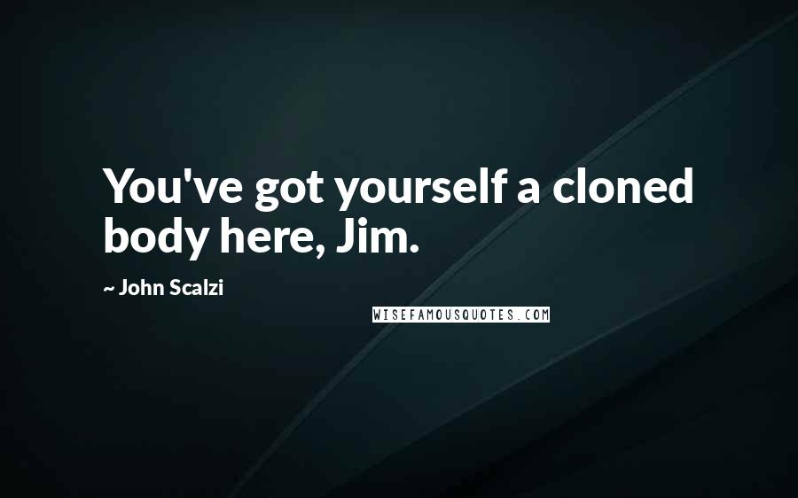 John Scalzi Quotes: You've got yourself a cloned body here, Jim.