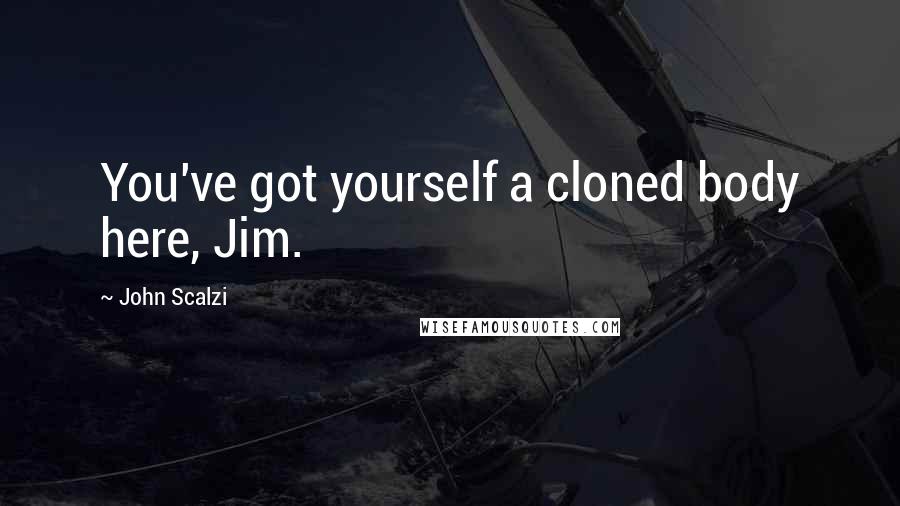 John Scalzi Quotes: You've got yourself a cloned body here, Jim.