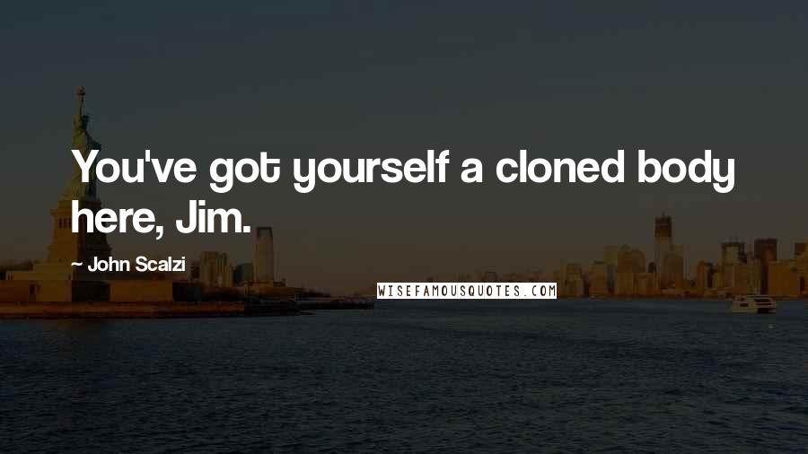 John Scalzi Quotes: You've got yourself a cloned body here, Jim.