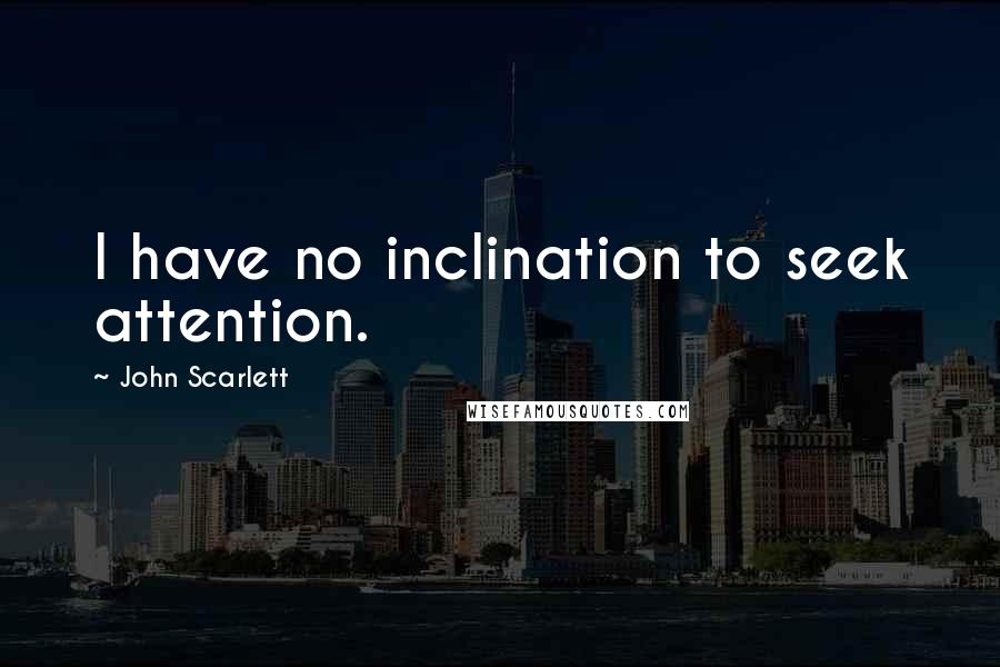 John Scarlett Quotes: I have no inclination to seek attention.