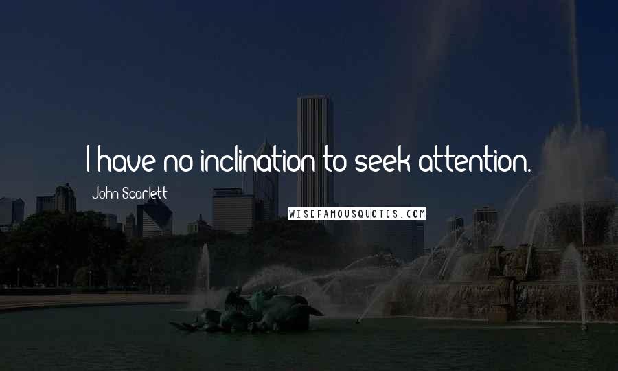 John Scarlett Quotes: I have no inclination to seek attention.