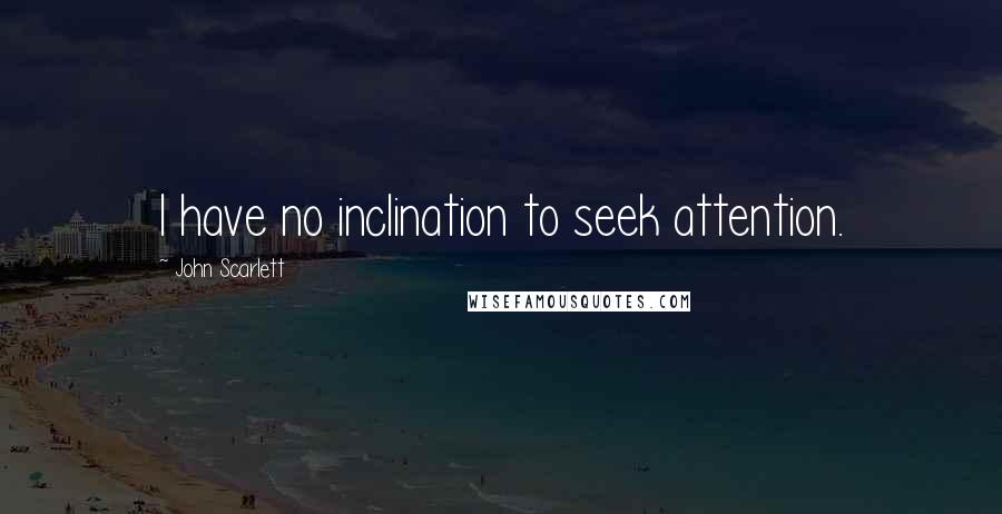 John Scarlett Quotes: I have no inclination to seek attention.