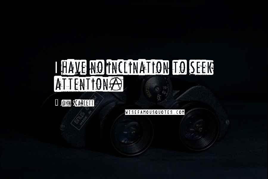 John Scarlett Quotes: I have no inclination to seek attention.