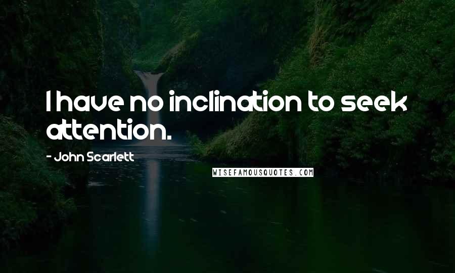 John Scarlett Quotes: I have no inclination to seek attention.