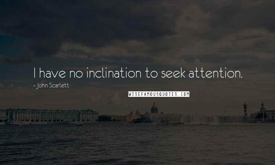 John Scarlett Quotes: I have no inclination to seek attention.