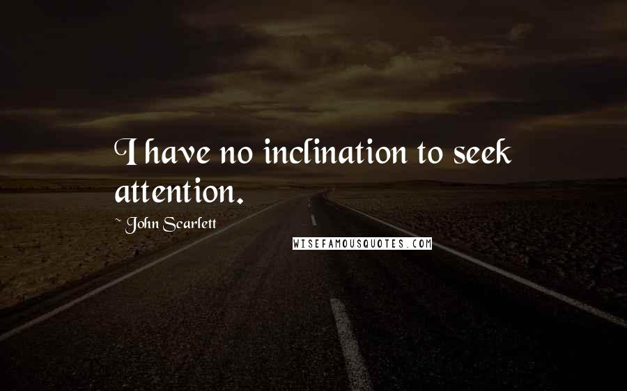 John Scarlett Quotes: I have no inclination to seek attention.