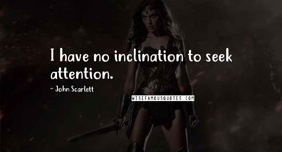 John Scarlett Quotes: I have no inclination to seek attention.